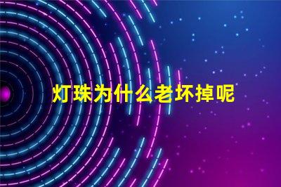 灯珠为什么老坏掉呢 g4灯珠为什么容易坏